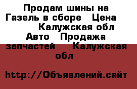 Продам шины на Газель в сборе › Цена ­ 8 000 - Калужская обл. Авто » Продажа запчастей   . Калужская обл.